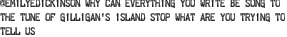 @emilyedickinson why can everything you write be sung to the tune of gilligan\'s island stop what are you trying to tell us