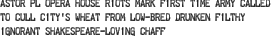 ASTOR PL OPERA HOUSE RIOTS MARK FIRST TIME ARMY CALLED TO CULL CITY\'S WHEAT FROM LOW-BRED DRUNKEN FILTHY IGNORANT SHAKESPEARE-LOVING CHAFF